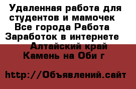 Удаленная работа для студентов и мамочек - Все города Работа » Заработок в интернете   . Алтайский край,Камень-на-Оби г.